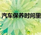 汽车保养时间里程表（汽车保养时间和里程）