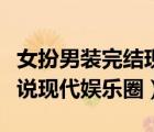 女扮男装完结现代娱乐圈小说（女扮男装的小说现代娱乐圈）