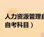 人力资源管理自考科目有哪些（人力资源管理自考科目）