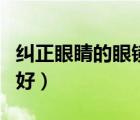 纠正眼睛的眼镜多少钱（纠正近视的眼镜哪种好）