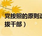 党按照的原则选拔干部（党按照什么的原则选拔干部）