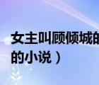 女主叫顾倾城的小说男主姓帝（女主叫顾倾城的小说）