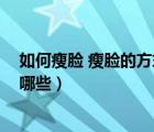 如何瘦脸 瘦脸的方式有哪些视频（如何瘦脸 瘦脸的方式有哪些）