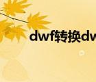 dwf转换dwg工具（dwf转换dwg）