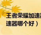 王者荣耀加速器到底哪个好使?（王者荣耀加速器哪个好）