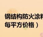 钢结构防火涂料每平米价格（钢结构防火涂料每平方价格）