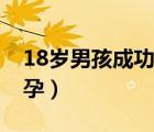 18岁男孩成功受孕率高吗（18岁男孩成功受孕）