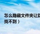 怎么隐藏文件夹让别人找不到手机（怎么隐藏文件夹让别人找不到）