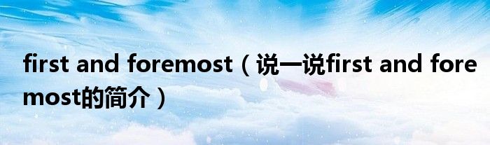 first and foremost（说一说first and foremost的简介）