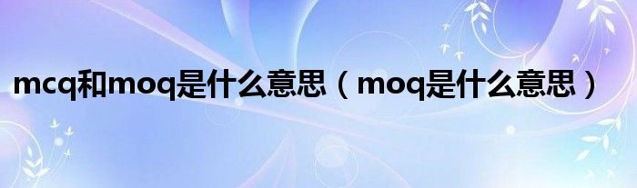 mcq和moq是什么意思（moq是什么意思）