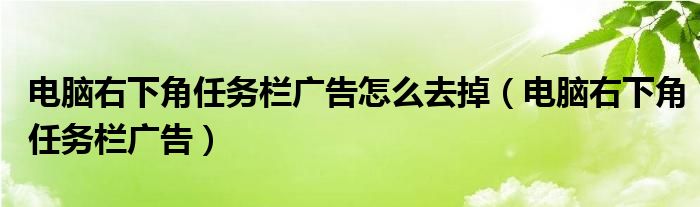 电脑右下角任务栏广告怎么去掉（电脑右下角任务栏广告）