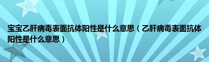 宝宝乙肝病毒表面抗体阳性是什么意思（乙肝病毒表面抗体阳性是什么意思）