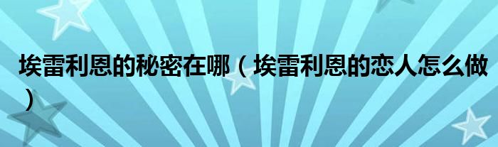 埃雷利恩的秘密在哪（埃雷利恩的恋人怎么做）