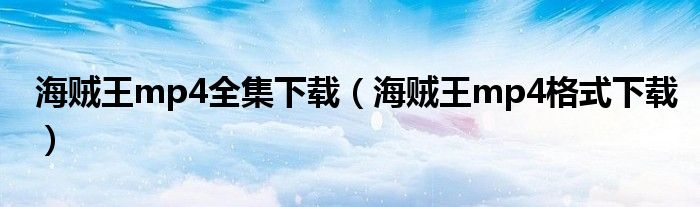海贼王mp4全集下载（海贼王mp4格式下载）