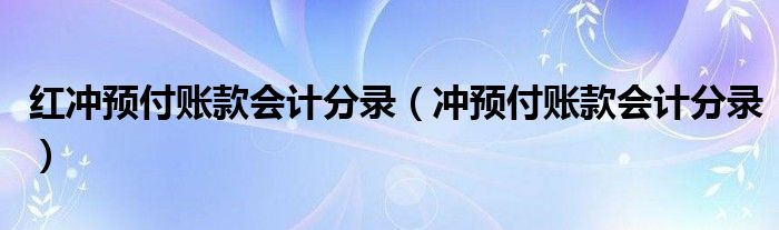 红冲预付账款会计分录（冲预付账款会计分录）