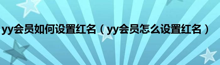 yy会员如何设置红名（yy会员怎么设置红名）