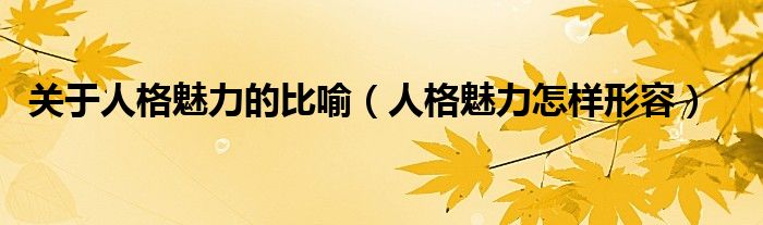 关于人格魅力的比喻（人格魅力怎样形容）
