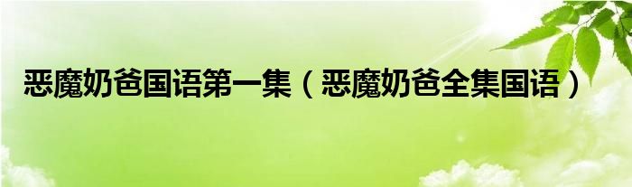恶魔奶爸国语第一集（恶魔奶爸全集国语）