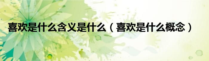 喜欢是什么含义是什么（喜欢是什么概念）