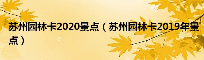 苏州园林卡2020景点（苏州园林卡2019年景点）