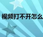 视频打不开怎么恢复（视频打不开怎么修复）
