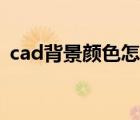 cad背景颜色怎么改（cad怎么调背景颜色）