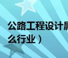公路工程设计属于什么行业（工程设计属于什么行业）