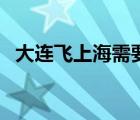 大连飞上海需要核酸检测吗（大连飞上海）