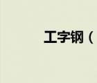 工字钢（说一说工字钢的简介）