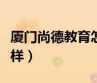 厦门尚德教育怎么样知乎（厦门尚德教育怎么样）