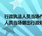 行政执法人员当场作出行政处罚决定的应当什么（行政执法人员当场做出行政处罚决定的）