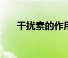 干扰素的作用机理是（干扰素的作用）