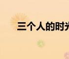 三个人的时光吉他谱（三个人的时光）