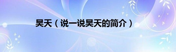 昊天（说一说昊天的简介）