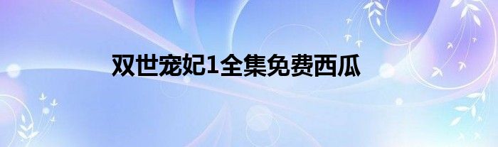 双世宠妃1全集免费西瓜