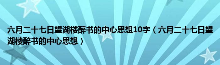 六月二十七日望湖楼醉书的中心思想10字（六月二十七日望湖楼醉书的中心思想）