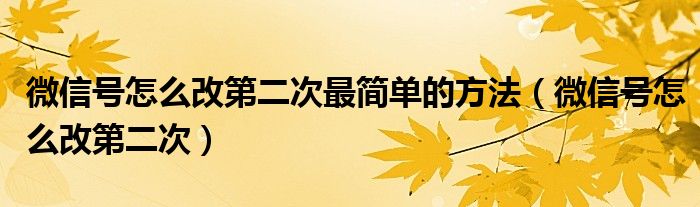 微信号怎么改第二次最简单的方法（微信号怎么改第二次）