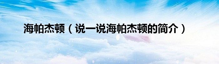 海帕杰顿（说一说海帕杰顿的简介）