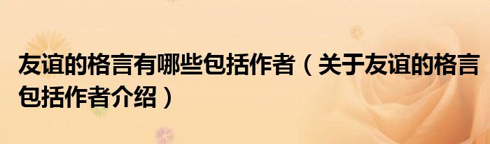 友谊的格言有哪些包括作者（关于友谊的格言包括作者介绍）