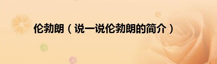 伦勃朗（说一说伦勃朗的简介）