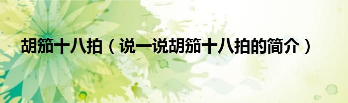 胡笳十八拍（说一说胡笳十八拍的简介）