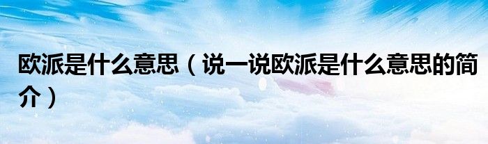 欧派是什么意思（说一说欧派是什么意思的简介）