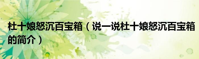 杜十娘怒沉百宝箱（说一说杜十娘怒沉百宝箱的简介）