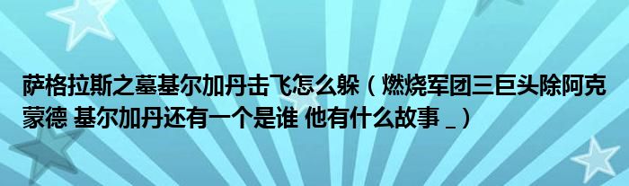 萨格拉斯之墓基尔加丹击飞怎么躲（燃烧军团三巨头除阿克蒙德 基尔加丹还有一个是谁 他有什么故事 _）