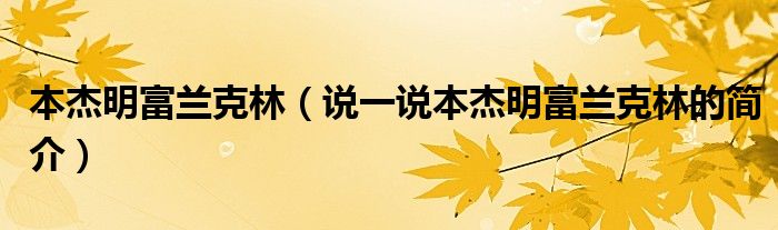 本杰明富兰克林（说一说本杰明富兰克林的简介）