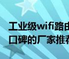 工业级wifi路由器（工业级无线路由器比较有口碑的厂家推荐）