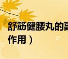 舒筋健腰丸的副作用（舒筋健腰丸的功效与副作用）