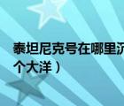 泰坦尼克号在哪里沉没是不是大西洋（泰坦尼克号沉没在哪个大洋）