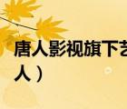 唐人影视旗下艺人颜值排名（唐人影视旗下艺人）