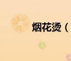 烟花烫（说一说烟花烫的简介）